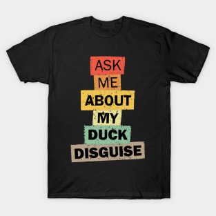 Ask Me About My Duck Disguise funny quote saying gift T-Shirt